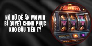 Nổ Hũ Dễ Ăn M8WIN – Bí Quyết Chinh Phục Kho Báu Tiền Tỷ