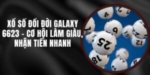 Xổ Số Đổi Đời Galaxy 6623 - Cơ Hội Làm Giàu, Nhận Tiền Nhanh