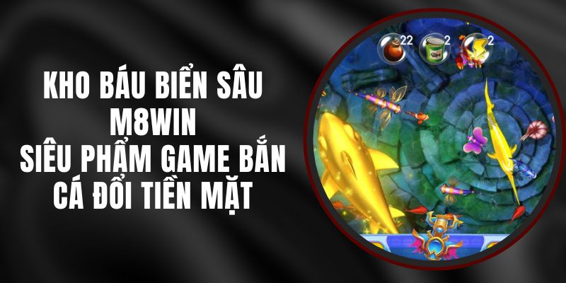 Kho Báu Biển Sâu M8WIN - Siêu Phẩm Game Bắn Cá Đổi Tiền Mặt